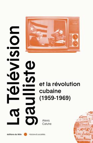 Dix ans de révolution cubaine par la lucarne gaulliste (1959-1969) | Catuhe, Alexis