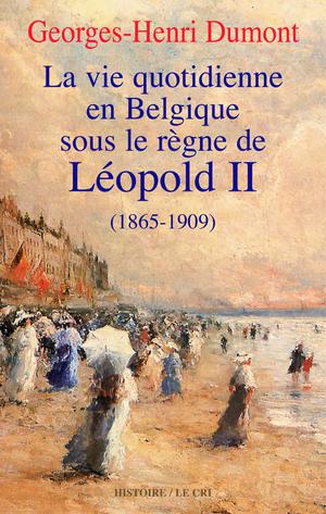 La vie quotidienne en Belgique sous le règne de Léopold II (1865-1909) | Dumont, Georges-Henri