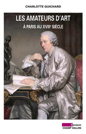 Les Amateurs d'art à Paris au XVIIIe siècle | Guichard, Charlotte