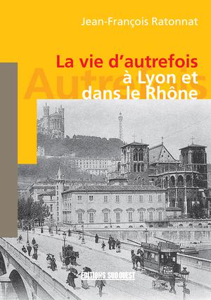 La vie d'autrefois à Lyon et dans le Rhône | Ratonnat, Jean-François