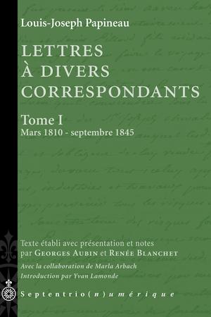 Lettres à divers correspondants, Tome I. Mars 1810 - septembre 1845 | Papineau, Louis-Joseph