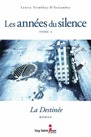 Les années du silence, tome 4 : La destinée | Tremblay-D'essiambre, Louise