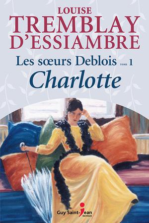 Les soeurs Deblois, tome 1: Charlotte | Tremblay-D'essiambre, Louise