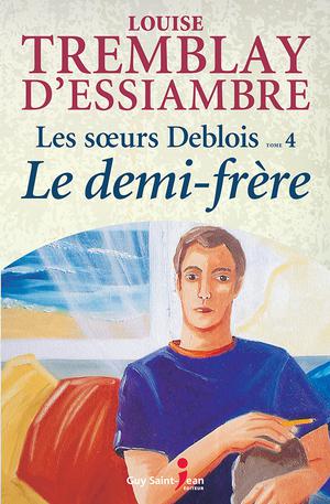 Les soeurs Deblois, tome 4: Le demi-frère | Tremblay-D'essiambre, Louise