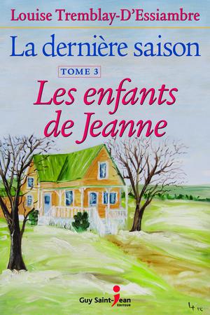 La dernière saison, tome 3 : Les enfants de Jeanne | Tremblay-D'essiambre, Louise