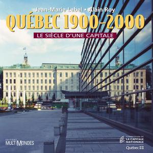 Québec, 1900-2000 : le siècle d'une capitale | Lebel, Jean-Marie
