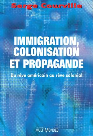 Immigration, colonisation et propagande: du rêve américain au rêve colonial | Courville, Serge
