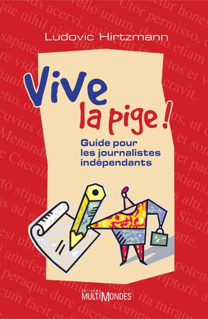 Vive la pige ! : guide pour les journalistes indépendants | Hirtzmann, Ludovic