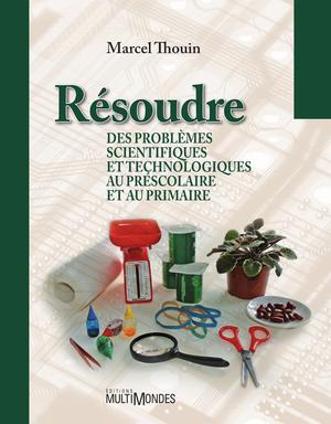 Résoudre des problèmes scientifiques et technologiques au préscolaire et au primaire | Thouin, Marcel