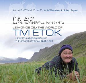 Le monde de Tivi Etok : la vie et l'art d'un aîné inuit de Kangiqsualujjuaq, Nunavik | Weetaluktuk, Jobie
