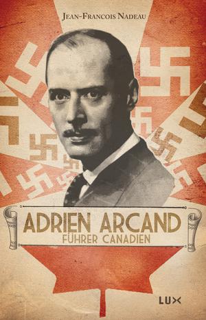 Adrien Arcand, fürher canadien | Nadeau, Jean-François