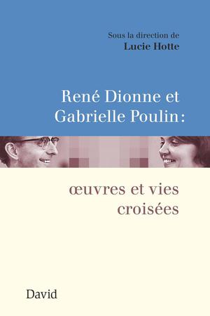 René Dionne et Gabrielle Poulin : ?uvres et vies croisées | Hotte, Lucie