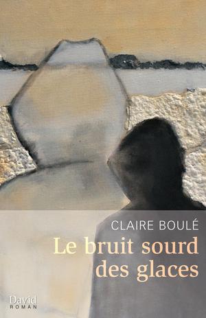 Le bruit sourd des glaces | Boulé, Claire