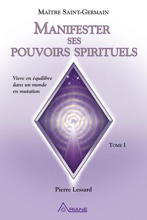 Manifester ses pouvoirs spirituels, tome 1 | Lessard, Pierre