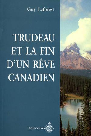 Trudeau et la fin d'un rêve canadien | Laforest, Guy