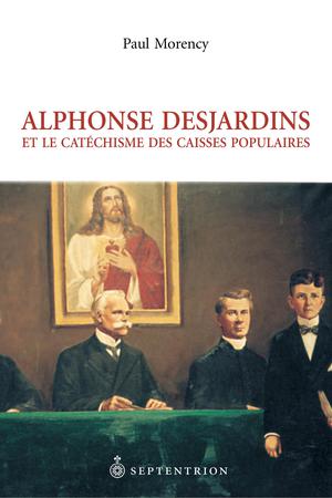 Alphonse Desjardins et le Catéchisme des caisses populaires | Morency, Paul