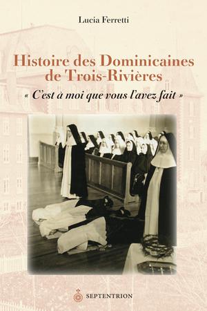 Histoire des Dominicaines de Trois-Rivières | Ferretti, Lucia