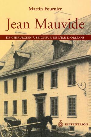 Jean Mauvide. De chirurgien à seigneur de l'île d'Orléans au XVIIIe siècle | Fournier, Martin