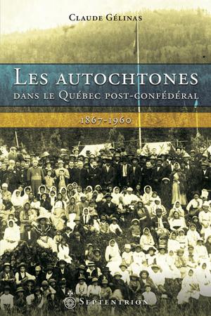 Les Autochtones dans le Québec post-confédéral | Gélinas, Claude