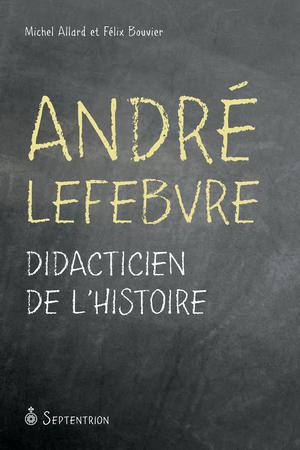 André Lefebvre. Didacticien de l'histoire | Bouvier, Félix