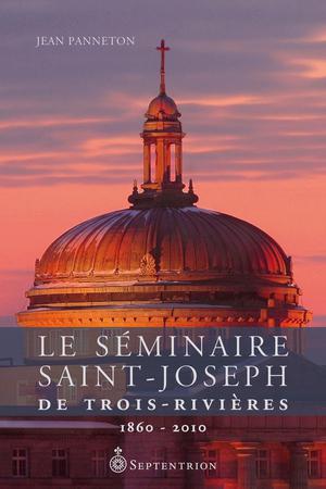 Le Séminaire Saint-Joseph de Trois-Rivières. 1860-2010 | Panneton, Jean