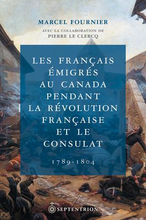 Les Français émigrés au Canada pendant la Révolution française et le Consulat | Fournier, Marcel