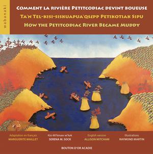 Comment la rivière Petitcodiac devint boueuse / Ta'n Tel-kisi-siskuapua'qsepp Petikodiac Sipu / How the Petitcodiac River Became Muddy | Martin, Raymond