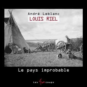 Louis Riel, Le pays improbable | Leblanc, André