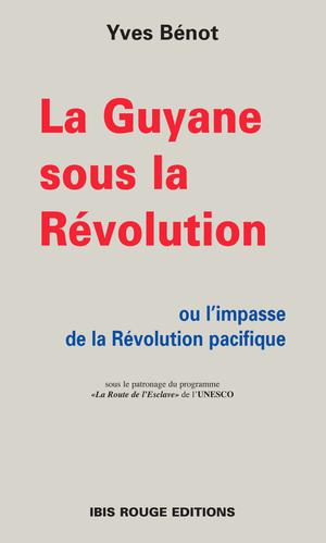 La Guyane sous la Révolution ou L'impasse de la Révolution pacifique | Benot, Yves