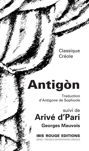 Antigòn de Sophocle, traduction créole suivi de Arivé d'Pari | Mauvois, Georges