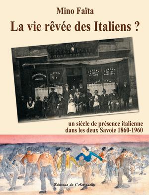La vie rêvée des Italiens ? Un siècle de présence italienne dans les deux Savoie 1860-1960 | Faïta, Mino