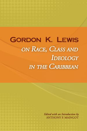 Gordon Lewis on Race, Class and Ideology in the Caribbean | Maingot, Anthony P.