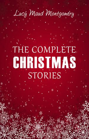 Lucy Maud Montgomery: The Complete Christmas Stories | Montgomery, Lucy Maud
