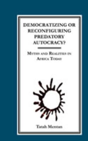 Democratizing or Reconfiguring Predatory Autocracy? Myths and Realities in Africa Today | Mentan, Tatah