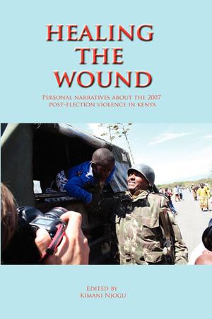 Healing the Wound. Personal Narratives about the 2007 Post-Election Violence in Kenya | Njogu, Kimani