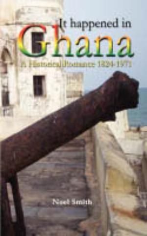 It Happened in Ghana. A Historical Romance 1824-1971 | Smith, Noel