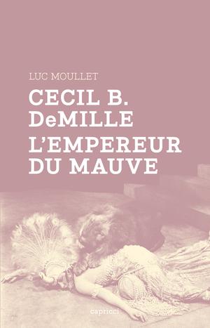 Cecil B. DeMille, l'empereur du mauve | Moullet, Luc