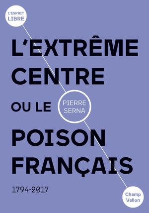 L'extrême centre ou le poison français | Serna, Pierre