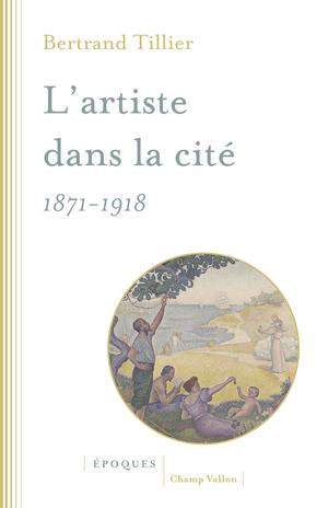 L'artiste dans la cité 1871-1918 | Tillier, Bertrand