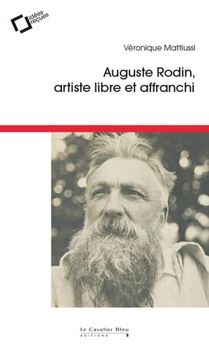 Auguste Rodin, artiste libre et affranchi | Mattiussi, Véronique