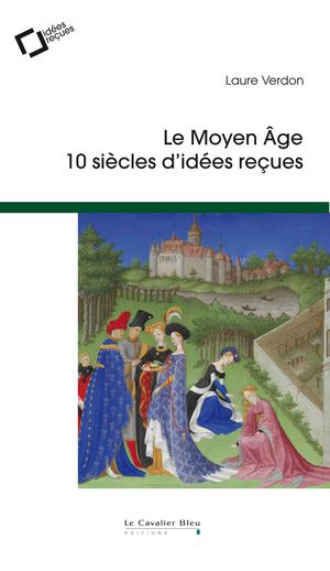 Le Moyen Âge, 10 siècles d'idées reçues | Verdon, Laure