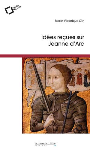 Idées reçues sur Jeanne d'Arc | Clin, Marie-Véronique