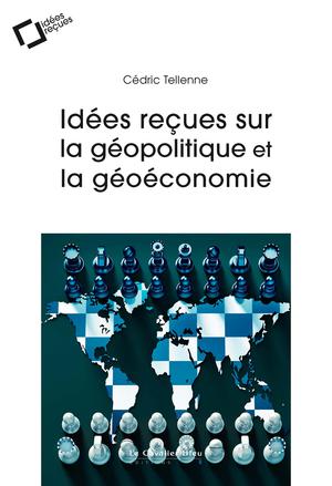 Idées reçues sur la géopolitique et la géoéconomie | Tellenne, Cédric
