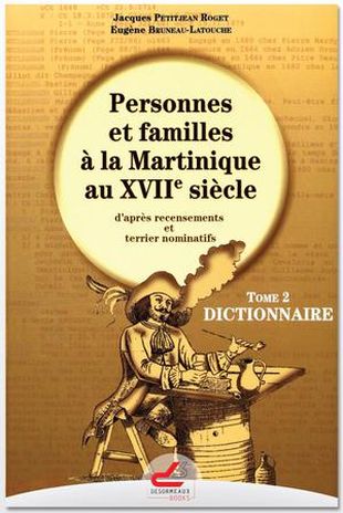Personnes et familles à la Martinique au XVIIe siècle d'après recensements et terrier nominatifs Tome 2 Dictionnaire